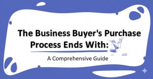 Read more about the article The Business Buyer’s Purchase Process Ends With: A Comprehensive Guide