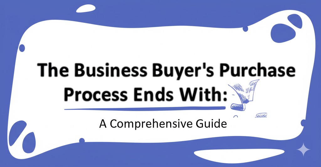 You are currently viewing The Business Buyer’s Purchase Process Ends With: A Comprehensive Guide