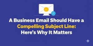 Read more about the article A Business Email Should Have a Compelling Subject Line: Here’s Why It Matters