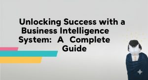 Read more about the article Unlocking Success with a Business Intelligence System: A Complete Guide