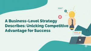 Read more about the article A Business-Level Strategy Describes: Unlocking Competitive Advantage for Success