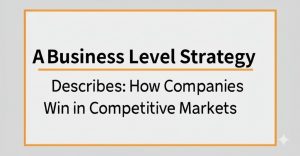 Read more about the article A Business Level Strategy Describes: How Companies Win in Competitive Markets