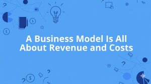 Read more about the article A Business Model Is All About Revenue and Costs