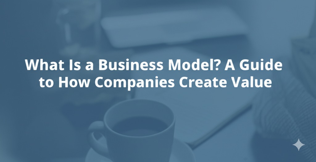 You are currently viewing What Is a Business Model? A Guide to How Companies Create Value