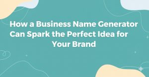 Read more about the article How a Business Name Generator Can Spark the Perfect Idea for Your Brand