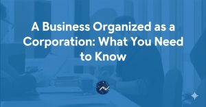 Read more about the article A Business Organized as a Corporation: What You Need to Know