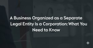 Read more about the article A Business Organized as a Separate Legal Entity Is a Corporation: What You Need to Know