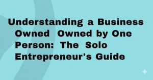 Read more about the article Understanding a Business Owned by One Person: The Solo Entrepreneur’s Guide