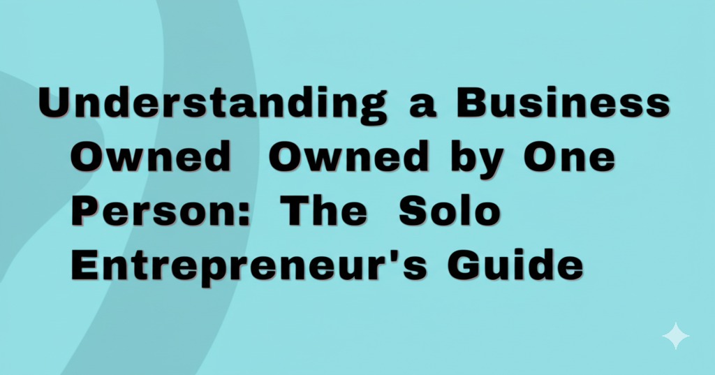 You are currently viewing Understanding a Business Owned by One Person: The Solo Entrepreneur’s Guide
