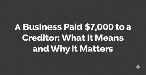 Read more about the article A Business Paid $7,000 to a Creditor: What It Means and Why It Matters