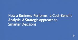 Read more about the article How a Business Performs a Cost-Benefit Analysis: A Strategic Approach to Smarter Decisions