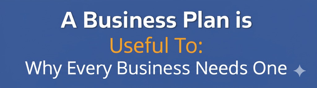You are currently viewing A Business Plan is Useful To: Why Every Business Needs One