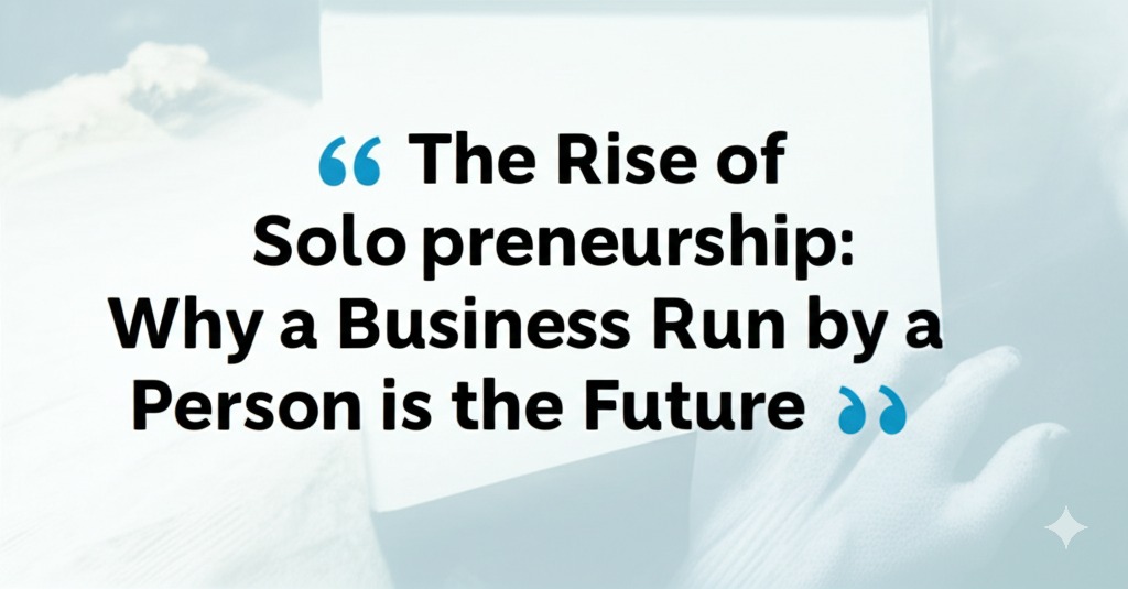 You are currently viewing The Rise of Solopreneurship: Why a Business Run by a Single Person is the Future