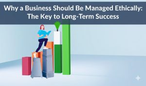 Read more about the article Why a Business Should Be Managed Ethically: The Key to Long-Term Success
