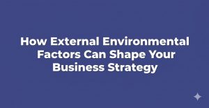 Read more about the article How External Environmental Factors Can Shape Your Business Strategy