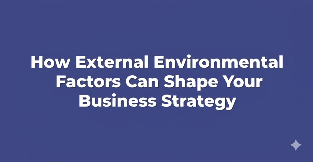 You are currently viewing How External Environmental Factors Can Shape Your Business Strategy