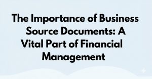 Read more about the article The Importance of Business Source Documents: A Vital Part of Financial Management