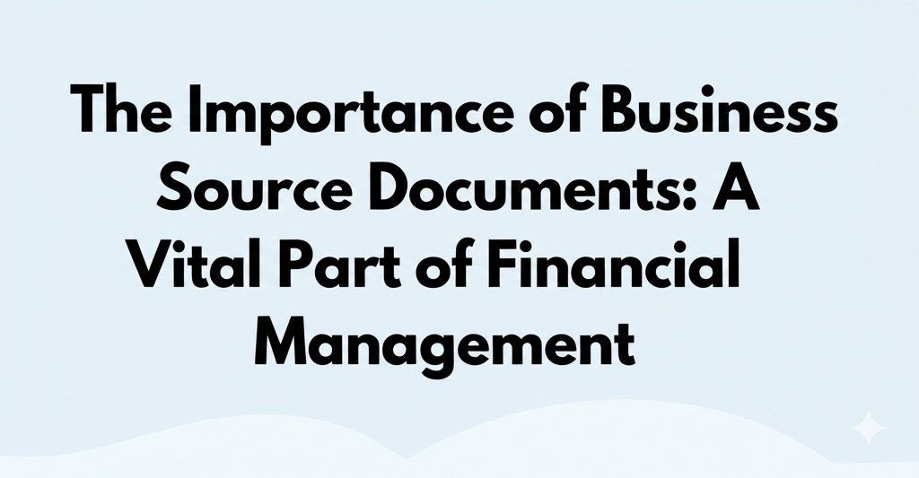 You are currently viewing The Importance of Business Source Documents: A Vital Part of Financial Management