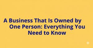Read more about the article A Business That Is Owned by One Person: Everything You Need to Know