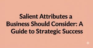 Read more about the article Salient Attributes a Business Should Consider: A Guide to Strategic Success
