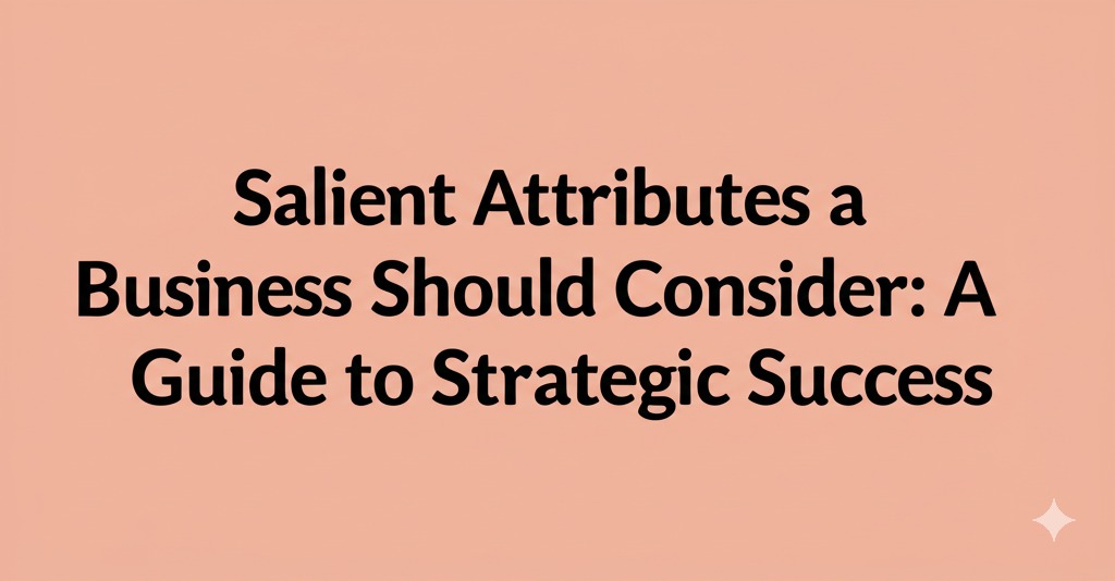 Read more about the article Salient Attributes a Business Should Consider: A Guide to Strategic Success