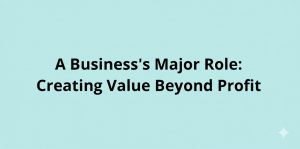 Read more about the article A Business’s Major Role: Creating Value Beyond Profit