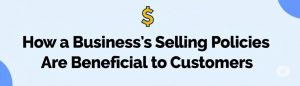 Read more about the article How a Business’s Selling Policies Are Beneficial to Customers